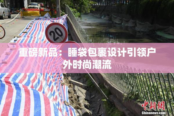 重磅新品：睡袋包裹设计引领户外时尚潮流