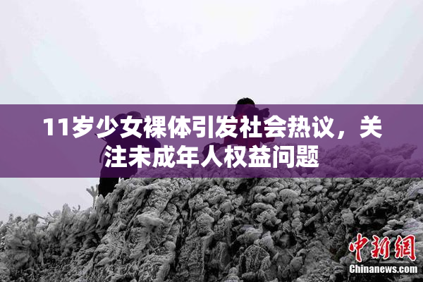 11岁少女裸体引发社会热议，关注未成年人权益问题