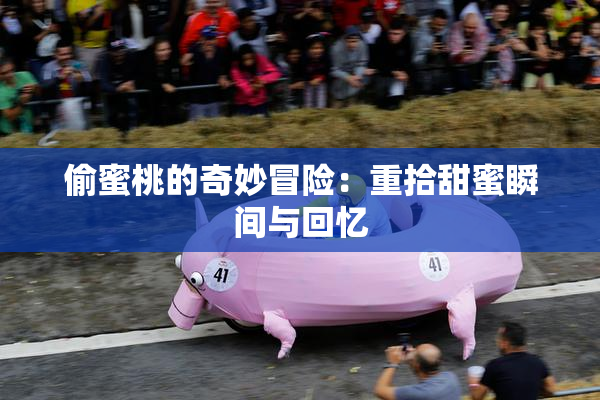 偷蜜桃的奇妙冒险：重拾甜蜜瞬间与回忆