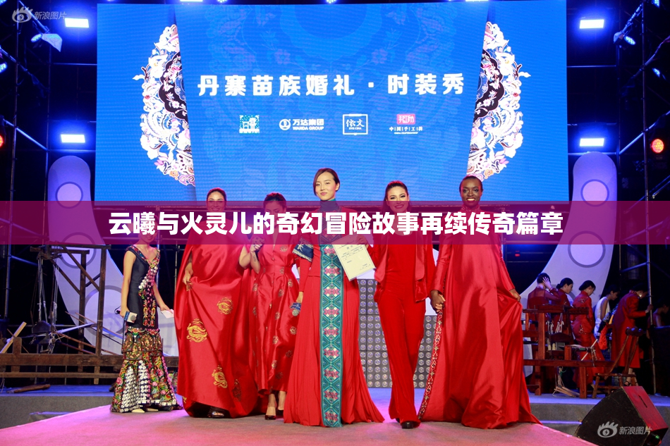 云曦与火灵儿的奇幻冒险故事再续传奇篇章
