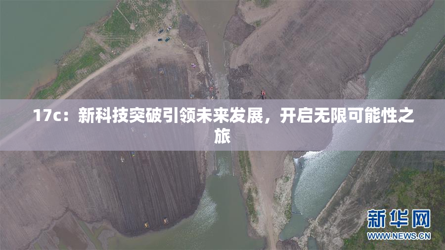 17c：新科技突破引领未来发展，开启无限可能性之旅