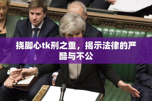 挠脚心tk刑之重，揭示法律的严酷与不公