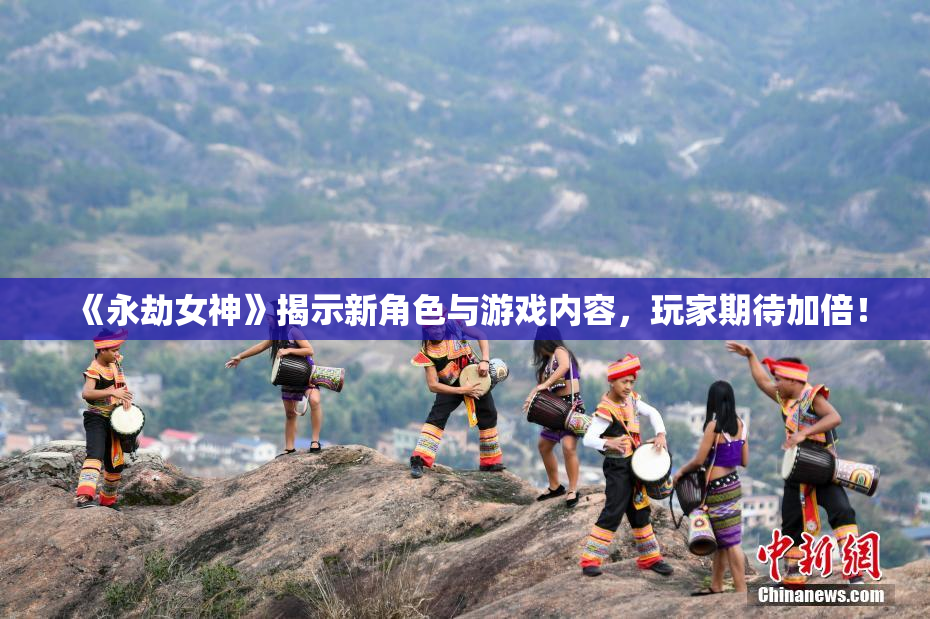 《永劫女神》揭示新角色与游戏内容，玩家期待加倍！