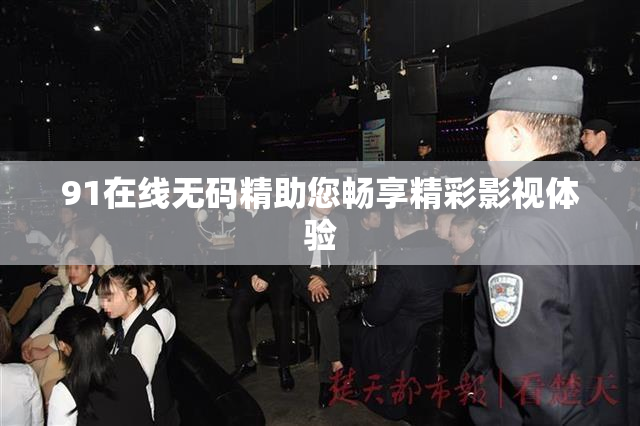 91在线无码精助您畅享精彩影视体验