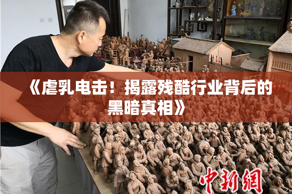 《虐乳电击！揭露残酷行业背后的黑暗真相》