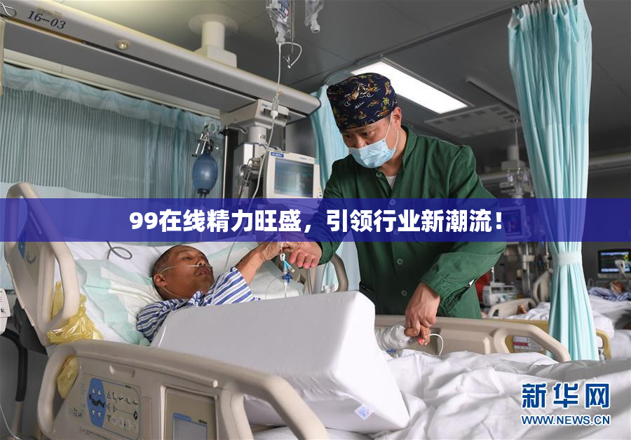 99在线精力旺盛，引领行业新潮流！
