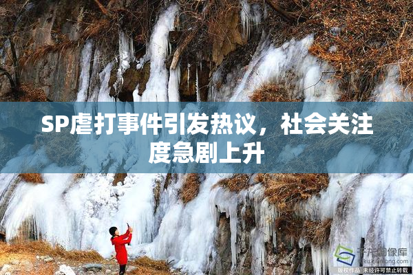 SP虐打事件引发热议，社会关注度急剧上升