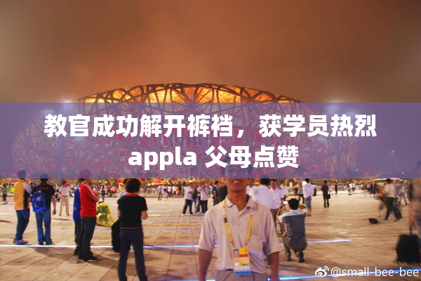 教官成功解开裤裆，获学员热烈 appla 父母点赞