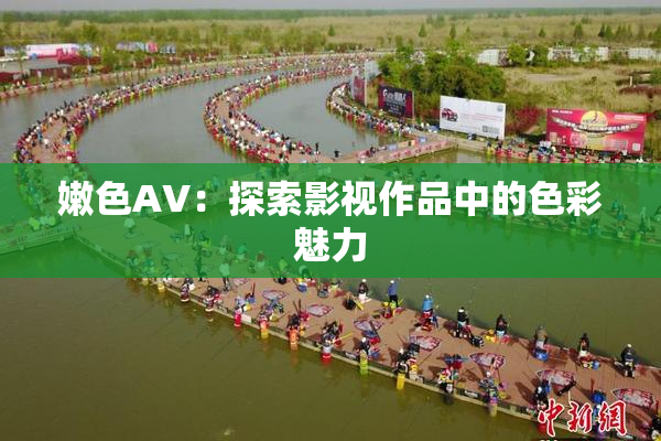 嫩色AV：探索影视作品中的色彩魅力