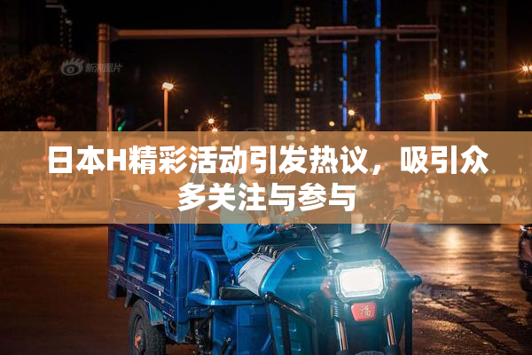 日本H精彩活动引发热议，吸引众多关注与参与