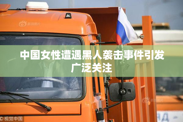 中国女性遭遇黑人袭击事件引发广泛关注