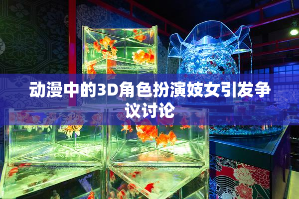 动漫中的3D角色扮演妓女引发争议讨论