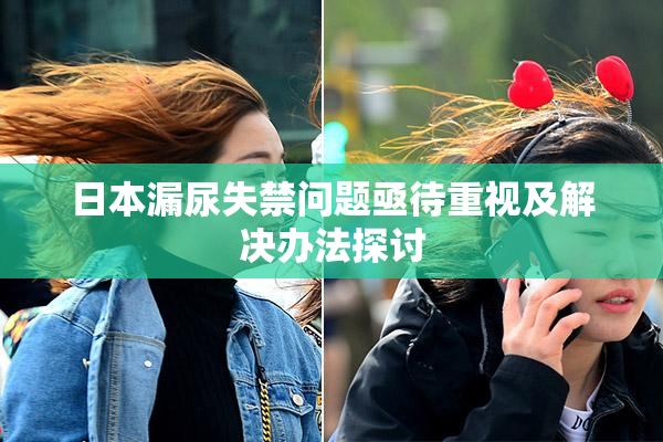 日本漏尿失禁问题亟待重视及解决办法探讨