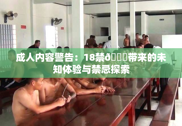成人内容警告：18禁🍆带来的未知体验与禁忌探索