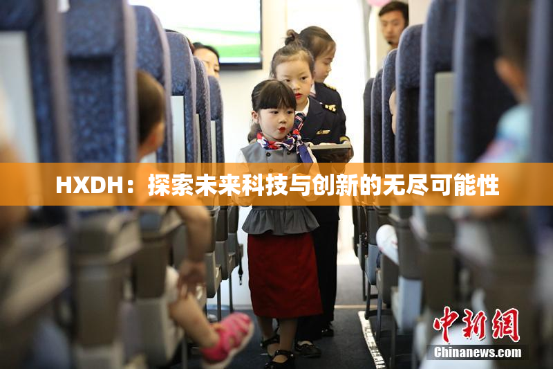 HXDH：探索未来科技与创新的无尽可能性