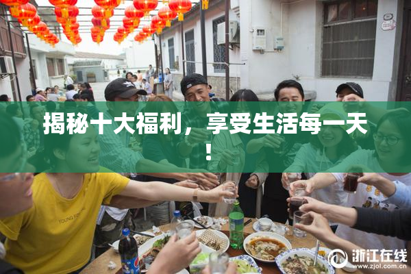揭秘十大福利，享受生活每一天！