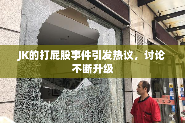 JK的打屁股事件引发热议，讨论不断升级