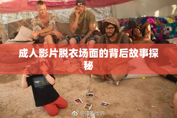 成人影片脱衣场面的背后故事探秘