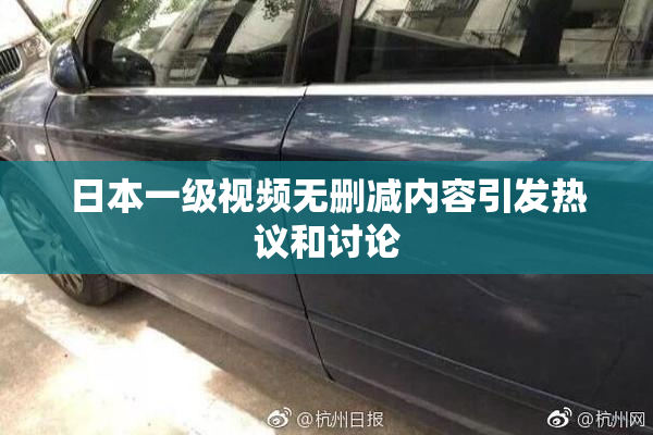 日本一级视频无删减内容引发热议和讨论