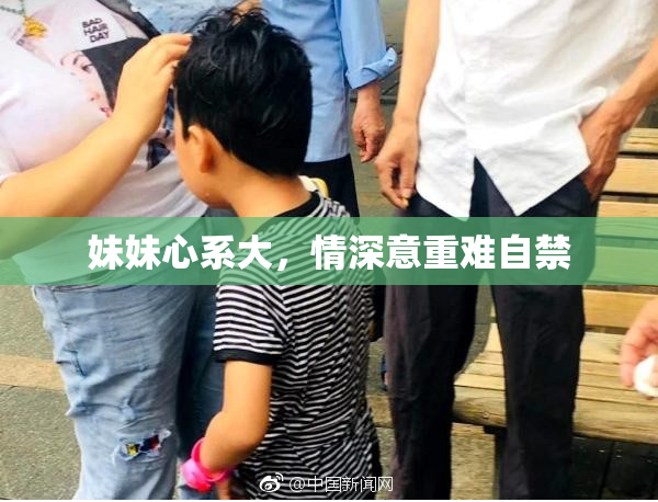 妹妹心系大，情深意重难自禁