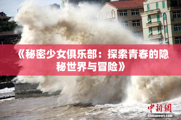 《秘密少女俱乐部：探索青春的隐秘世界与冒险》