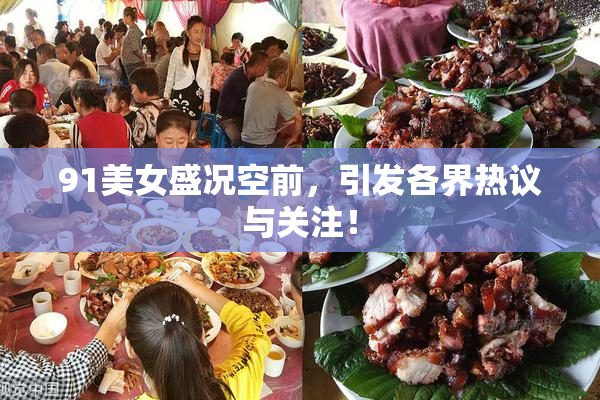 91美女盛况空前，引发各界热议与关注！