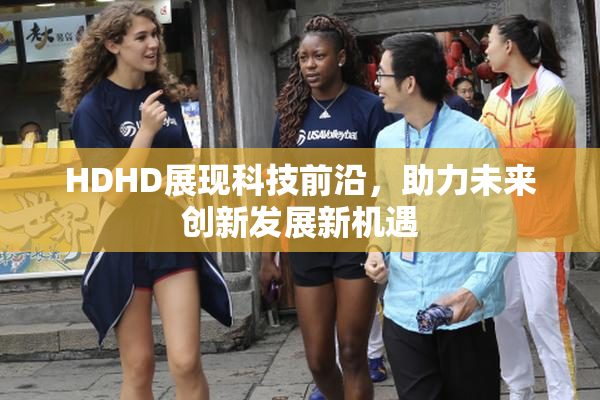 HDHD展现科技前沿，助力未来创新发展新机遇