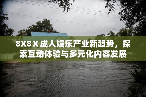 8X8Ⅹ成人娱乐产业新趋势，探索互动体验与多元化内容发展