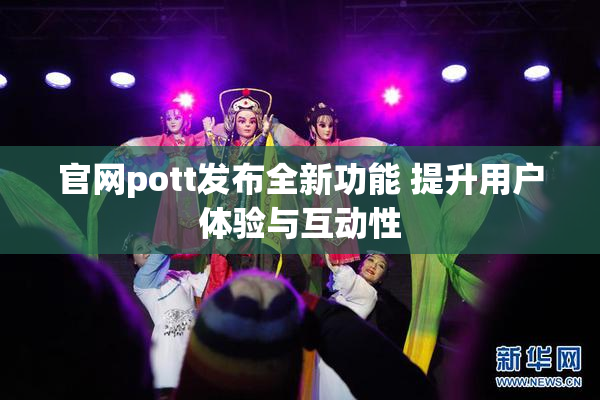 官网pott发布全新功能 提升用户体验与互动性