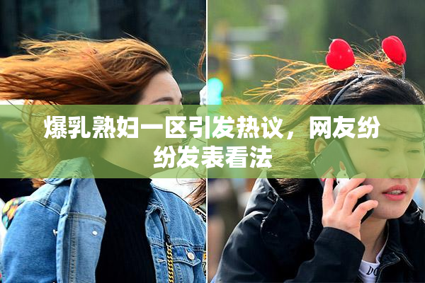 爆乳熟妇一区引发热议，网友纷纷发表看法