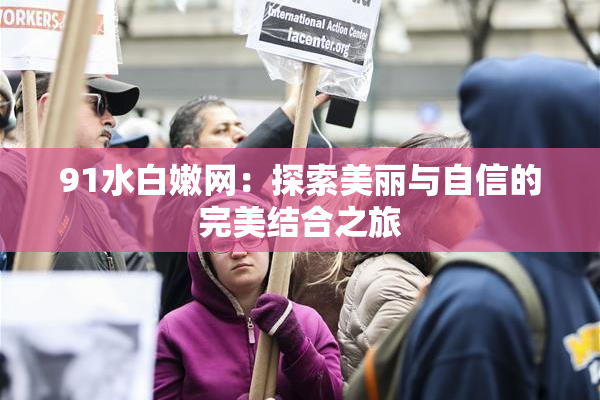 91水白嫩网：探索美丽与自信的完美结合之旅