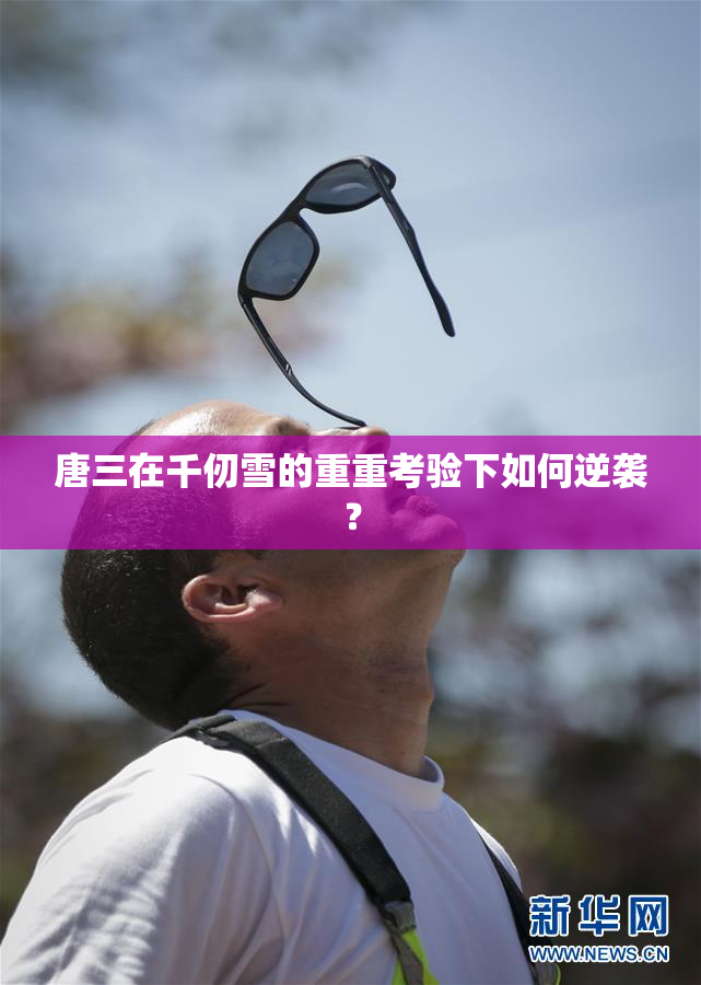 唐三在千仞雪的重重考验下如何逆袭？