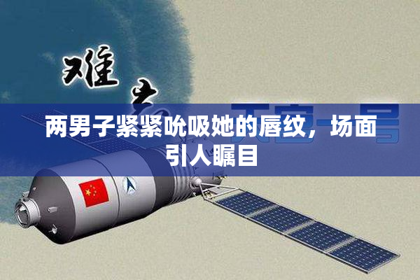 两男子紧紧吮吸她的唇纹，场面引人瞩目
