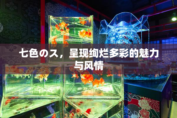 七色のス，呈现绚烂多彩的魅力与风情