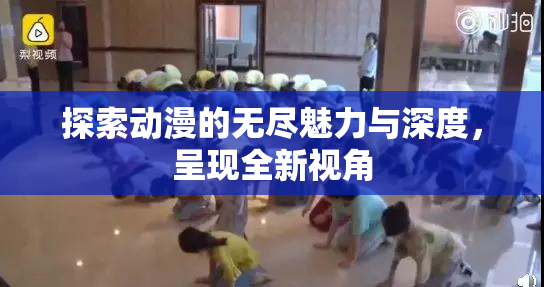 探索动漫的无尽魅力与深度，呈现全新视角