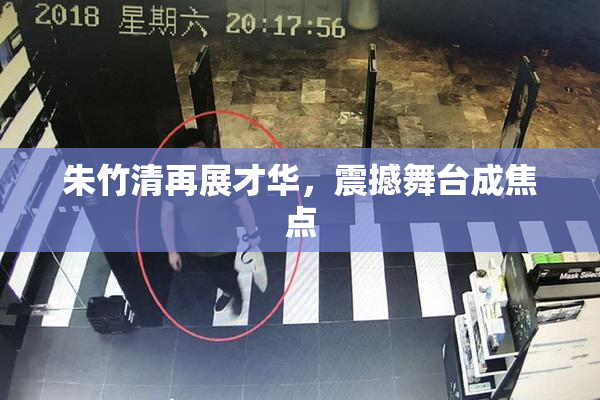 朱竹清再展才华，震撼舞台成焦点