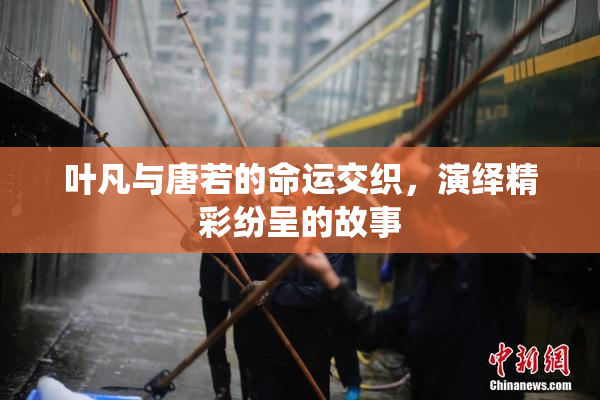 叶凡与唐若的命运交织，演绎精彩纷呈的故事