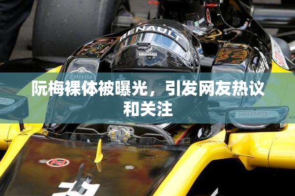 阮梅裸体被曝光，引发网友热议和关注