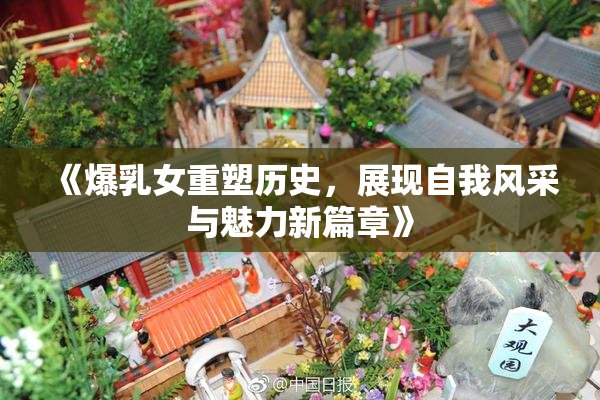 《爆乳女重塑历史，展现自我风采与魅力新篇章》