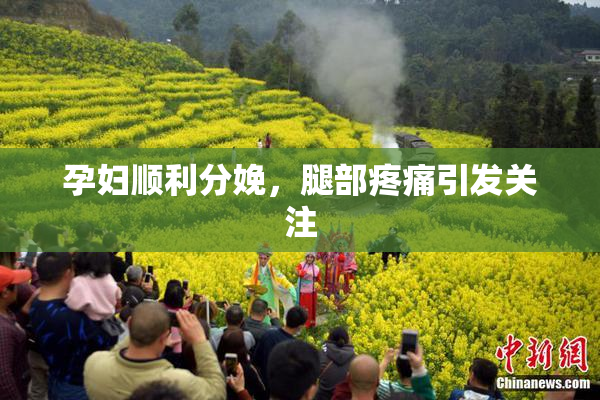 孕妇顺利分娩，腿部疼痛引发关注