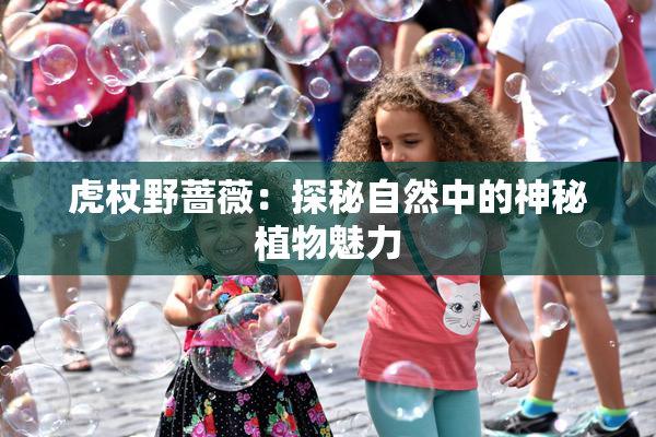 虎杖野蔷薇：探秘自然中的神秘植物魅力