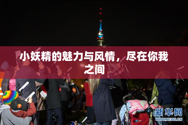 小妖精的魅力与风情，尽在你我之间