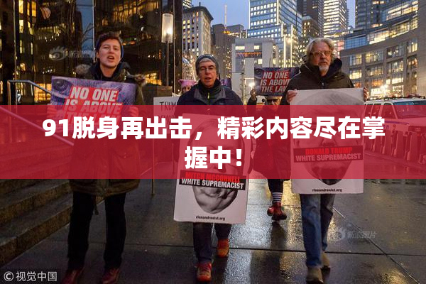 91脱身再出击，精彩内容尽在掌握中！