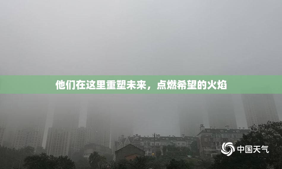 他们在这里重塑未来，点燃希望的火焰