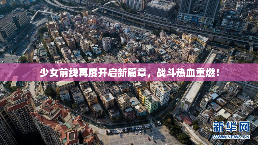 少女前线再度开启新篇章，战斗热血重燃！
