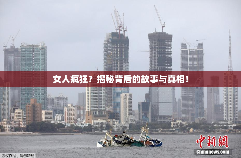 女人疯狂？揭秘背后的故事与真相！