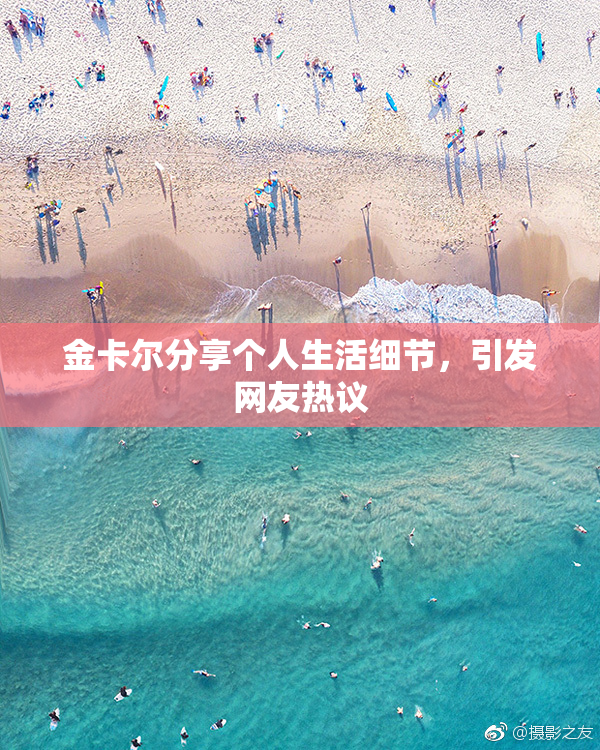 金卡尔分享个人生活细节，引发网友热议