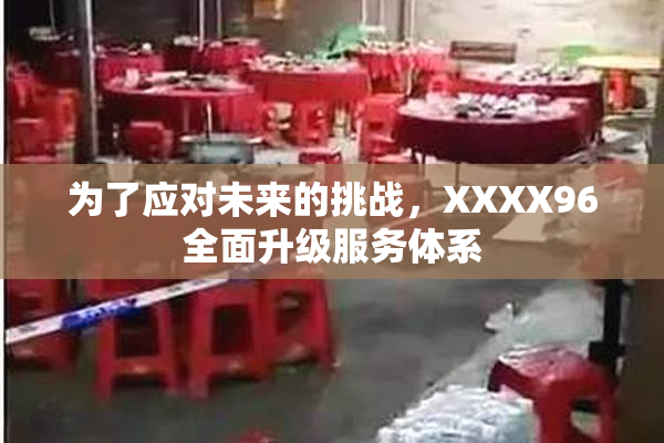 为了应对未来的挑战，XXXX96全面升级服务体系