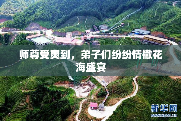 师尊受爽到，弟子们纷纷情撒花海盛宴