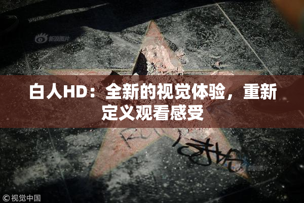 白人HD：全新的视觉体验，重新定义观看感受